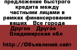 предложение быстрого кредита между частными лицами в рамках финансирования ваших - Все города Другое » Другое   . Владимирская обл.